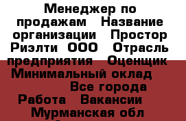 Менеджер по продажам › Название организации ­ Простор-Риэлти, ООО › Отрасль предприятия ­ Оценщик › Минимальный оклад ­ 140 000 - Все города Работа » Вакансии   . Мурманская обл.,Апатиты г.